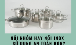 Nồi nhôm hay nồi inox tốt hơn, đảm bảo an toàn hơn