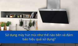 Sử dụng máy hút mùi như thế nào bền và hiệu quả nhất Sử dụng máy hút mùi như thế nào bền và hiệu quả nhất
