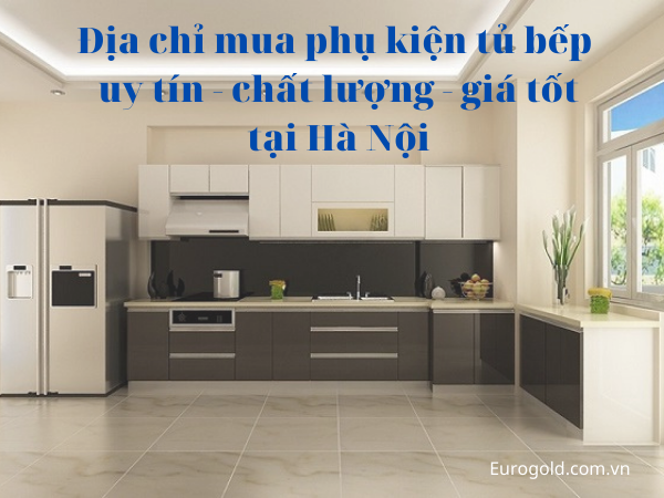 Địa chỉ mua phụ kiện tủ bếp uy tín - chất lượng - giá tốt tại Hà Nội