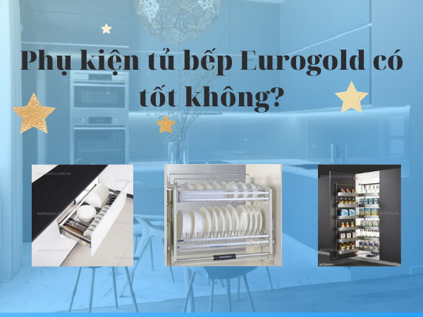 Phụ kiện tủ bếp Eurogold có tốt không? Mua ở đâu chính hãng?