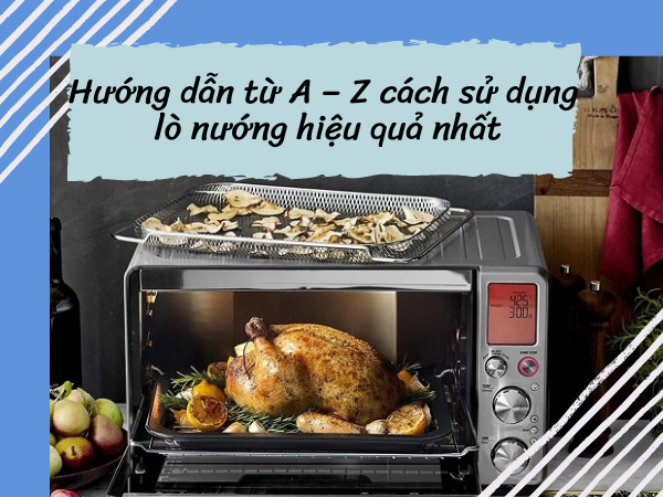 Hướng dẫn từ A – Z cách sử dụng lò nướng hiệu quả