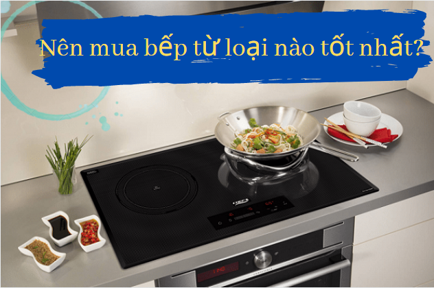 Nên mua bếp từ loại nào tốt, dễ sử dụng và tiết kiệm điện?